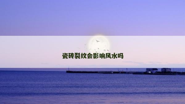 瓷磚裂紋會(huì)影響風(fēng)水嗎