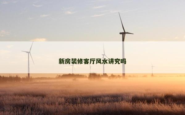 新房裝修客廳風(fēng)水講究嗎 新房裝修客廳風(fēng)水講究嗎