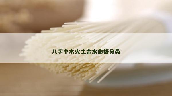 八字中木火土金水命格分類 八字中木火土金水命格分類