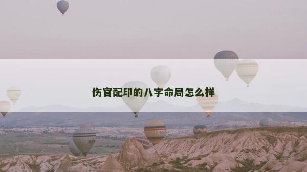 傷官配印的八字命局怎么樣