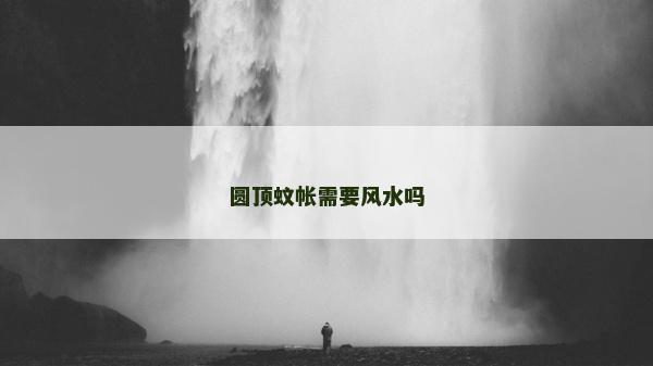 圓頂蚊帳需要風水嗎 圓頂蚊帳需要風水嗎
