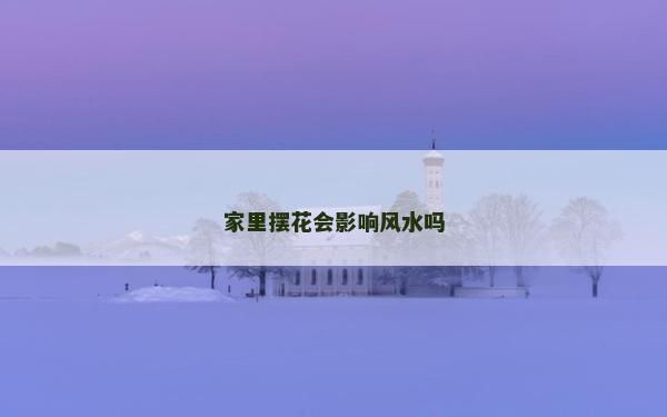 家里擺花會影響風水嗎