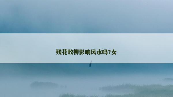 殘花敗柳影響風(fēng)水嗎?女