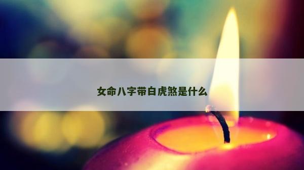 女命八字帶白虎煞是什么
