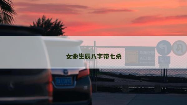 女命生辰八字帶七殺