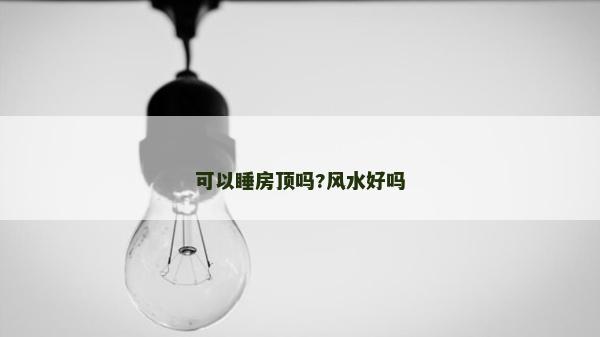 可以睡房頂嗎?風水好嗎