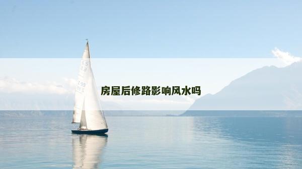 房屋后修路影響風水嗎
