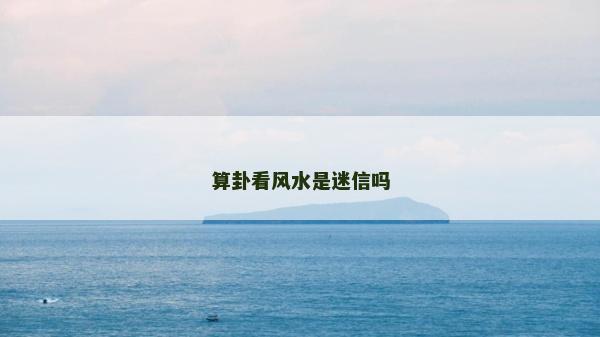 算卦看風(fēng)水是迷信嗎