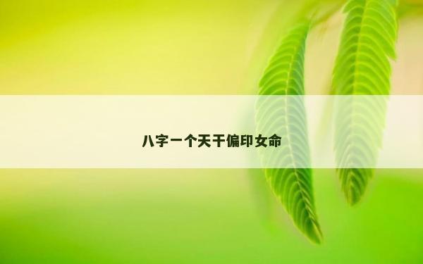八字一個天干偏印女命 八字一個天干偏印女命