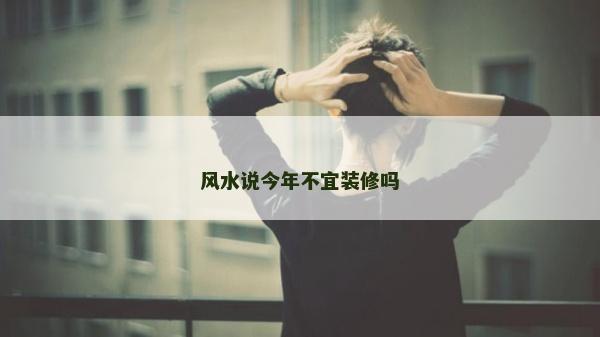 風水說今年不宜裝修嗎