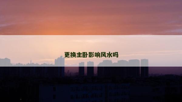 更換主臥影響風水嗎