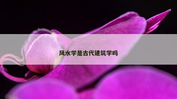 風(fēng)水學(xué)是古代建筑學(xué)嗎