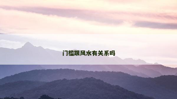 門檻跟風(fēng)水有關(guān)系嗎