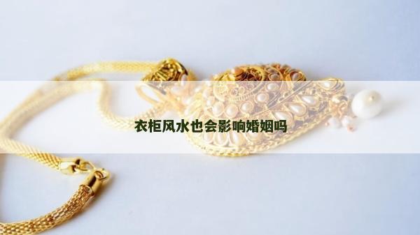 衣柜風水也會影響婚姻嗎 衣柜風水也會影響婚姻嗎