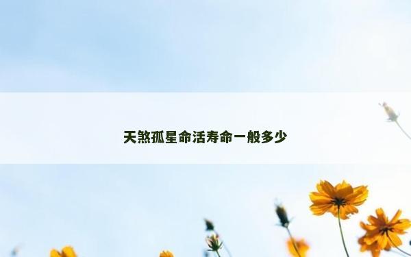 天煞孤星命活壽命一般多少 天煞孤星命活壽命一般多少