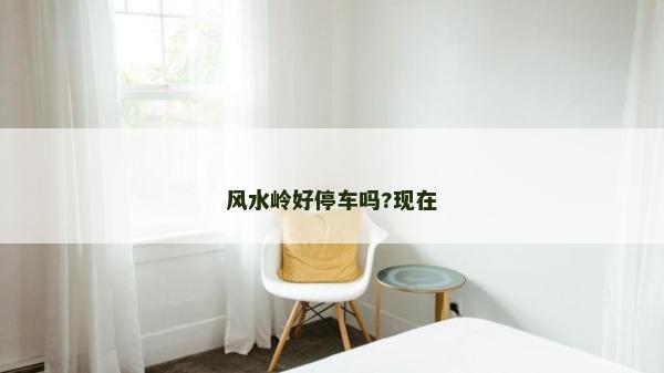 風水嶺好停車嗎?現在