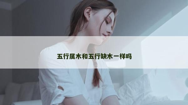 五行屬木和五行缺木一樣嗎