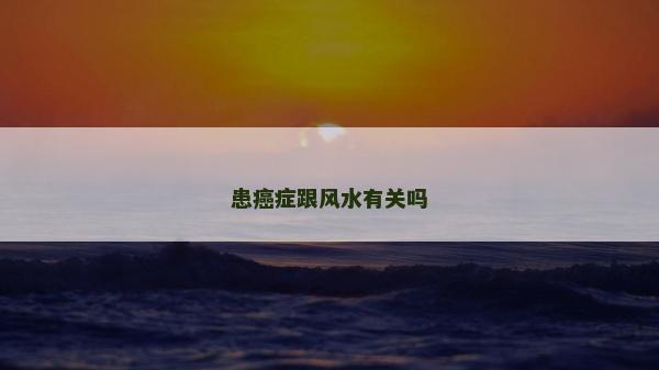 患癌癥跟風水有關嗎