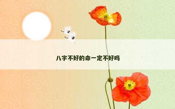 八字不好的命一定不好嗎 八字不好的命一定不好嗎