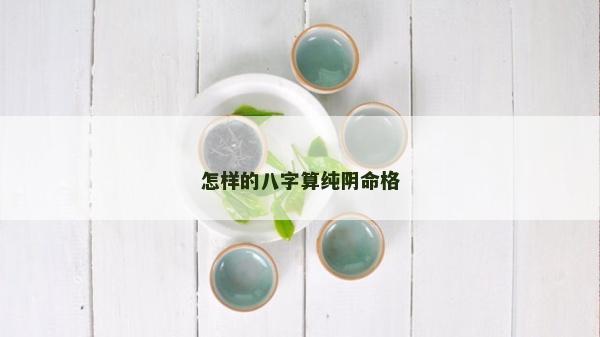 怎樣的八字算純陰命格