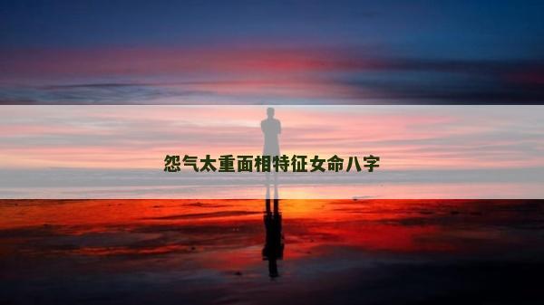 怨氣太重面相特征女命八字