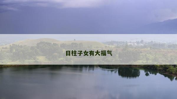 日柱子女有大福氣