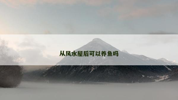 從風(fēng)水屋后可以養(yǎng)魚嗎