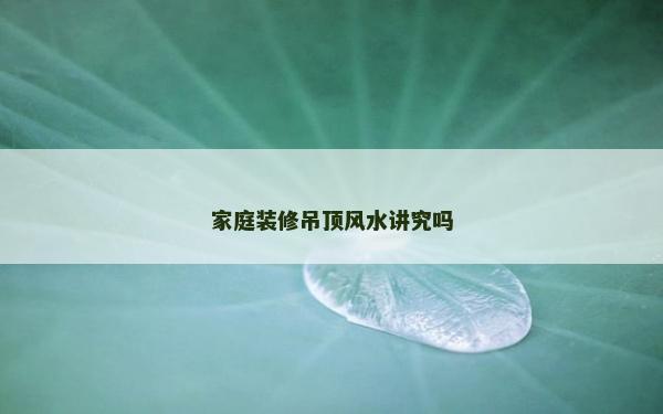 家庭裝修吊頂風水講究嗎