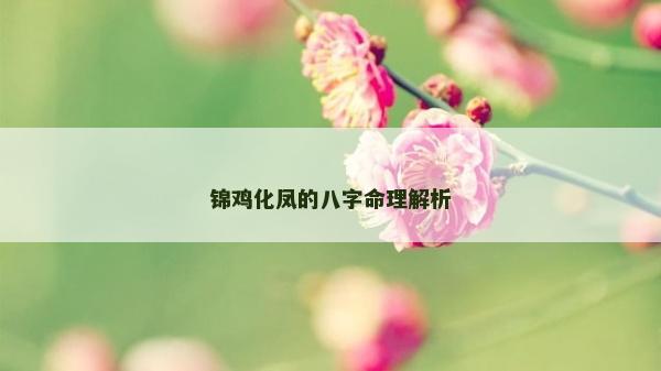 錦雞化鳳的八字命理解析 錦雞化鳳的八字命理解析