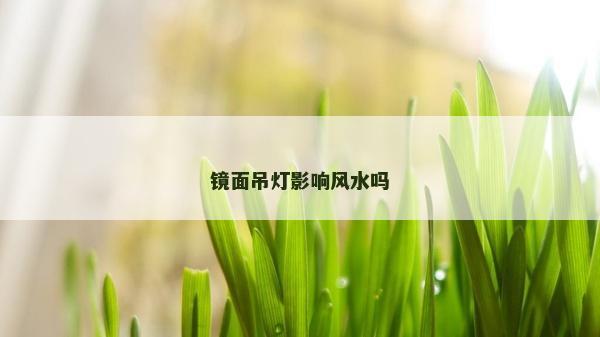 鏡面吊燈影響風水嗎