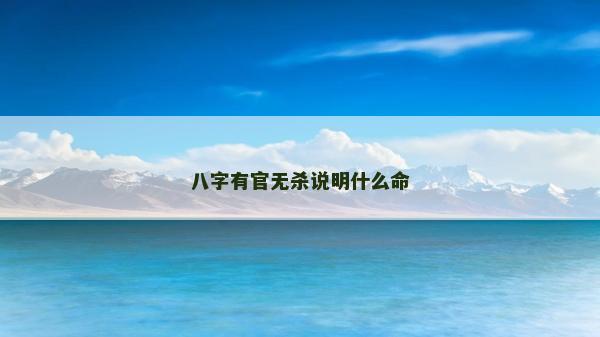 八字有官無殺說明什么命 八字有官無殺說明什么命