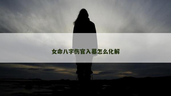 女命八字傷官入墓怎么化解