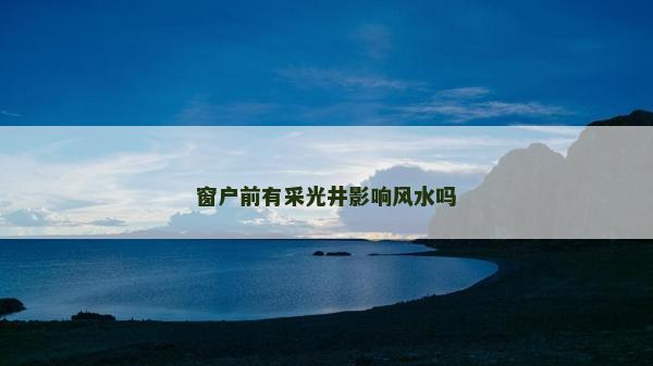 窗戶前有采光井影響風(fēng)水嗎