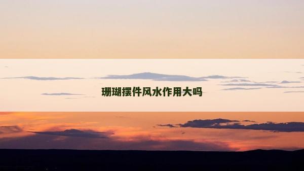 珊瑚擺件風水作用大嗎