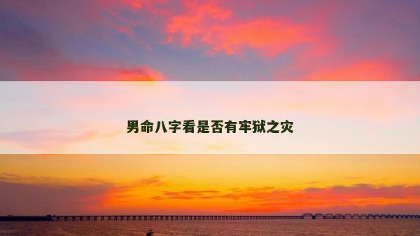 男命八字看是否有牢獄之災(zāi)