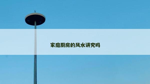 家庭廚房的風水講究嗎 家庭廚房的風水講究嗎