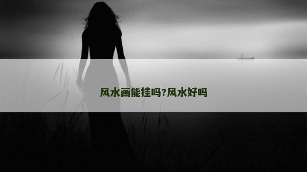 風水畫能掛嗎?風水好嗎