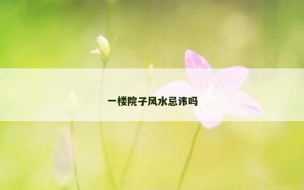 一樓院子風水忌諱嗎