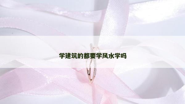 學建筑的都要學風水學嗎