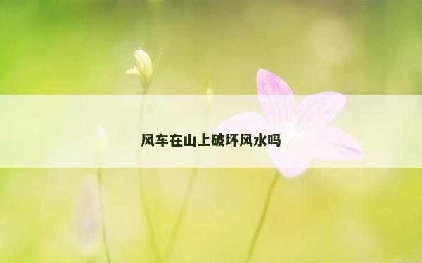 風車在山上破壞風水嗎