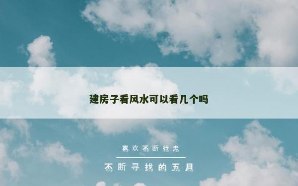 建房子看風(fēng)水可以看幾個(gè)嗎