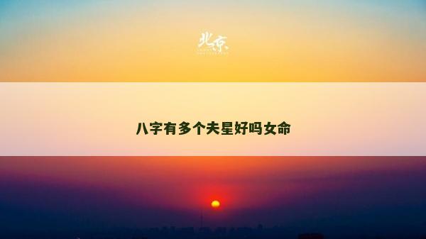 八字有多個(gè)夫星好嗎女命 八字有多個(gè)夫星好嗎女命