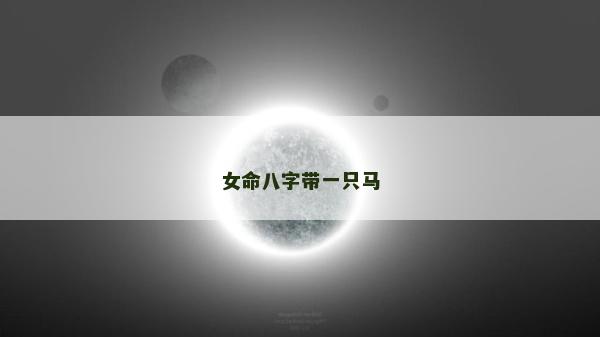 女命八字帶一只馬