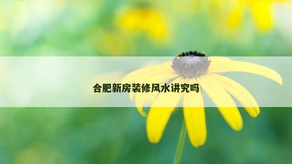 合肥新房裝修風水講究嗎
