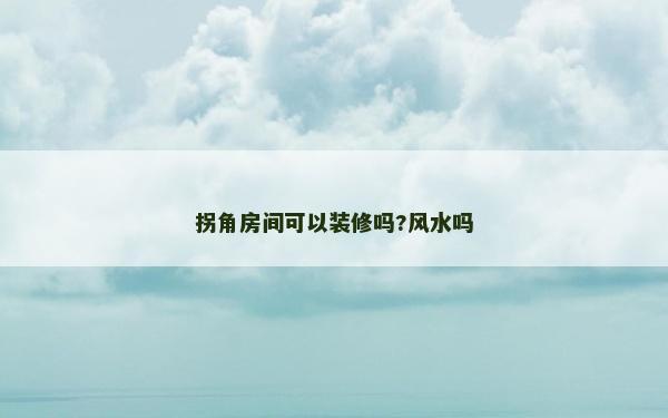 拐角房間可以裝修嗎?風(fēng)水嗎