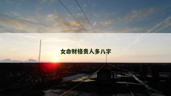 女命財(cái)格貴人多八字