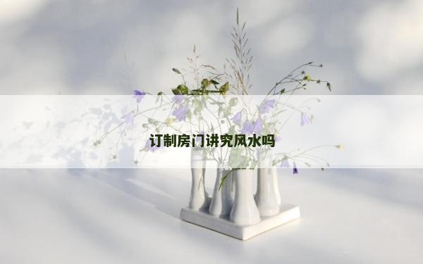 訂制房門講究風(fēng)水嗎