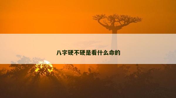 八字硬不硬是看什么命的 八字硬不硬是看什么命的