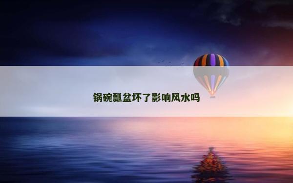 鍋碗瓢盆壞了影響風(fēng)水嗎