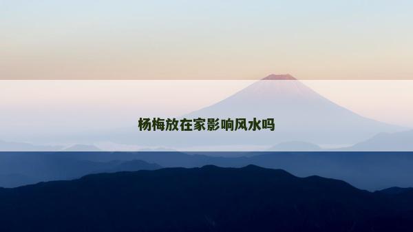 楊梅放在家影響風水嗎
